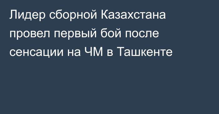 Лидер сборной Казахстана провел первый бой после сенсации на ЧМ в Ташкенте