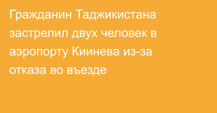 Гражданин Таджикистана застрелил двух человек в аэропорту Киинева из-за отказа во въезде