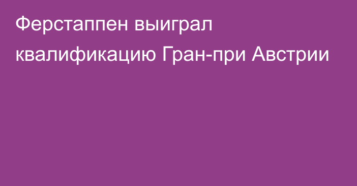 Ферстаппен выиграл квалификацию Гран-при Австрии