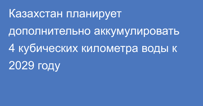 Казахстан планирует дополнительно аккумулировать 4 кубических километра воды к 2029 году