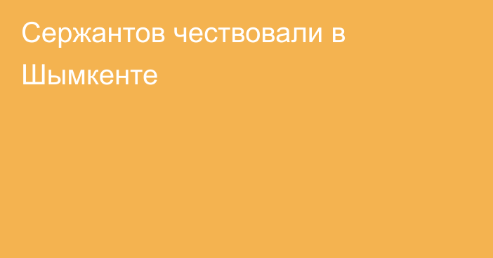 Сержантов чествовали в Шымкенте