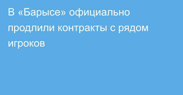 В «Барысе» официально продлили контракты с рядом игроков