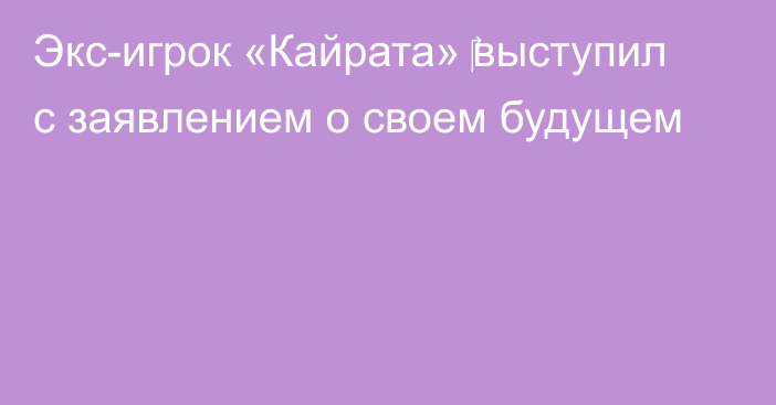 Экс-игрок «Кайрата» ‎выступил с заявлением о своем будущем