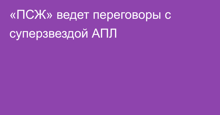 «ПСЖ» ведет переговоры с суперзвездой АПЛ