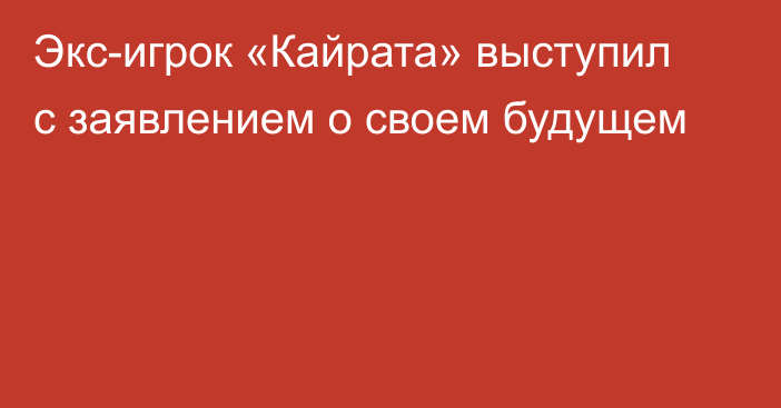 Экс-игрок «Кайрата» выступил с заявлением о своем будущем