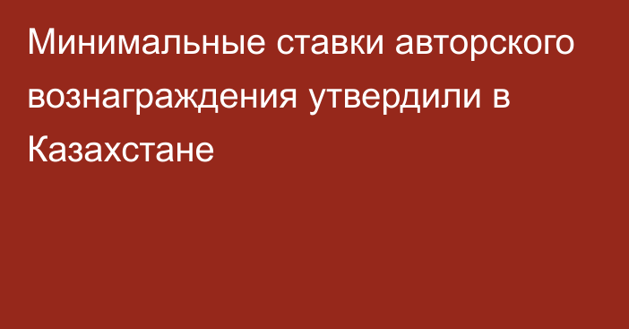 Минимальные ставки авторского вознаграждения утвердили в Казахстане