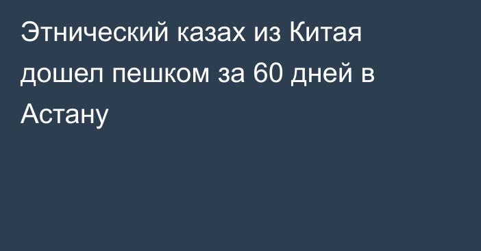 Этнический казах из Китая дошел пешком за 60 дней в Астану