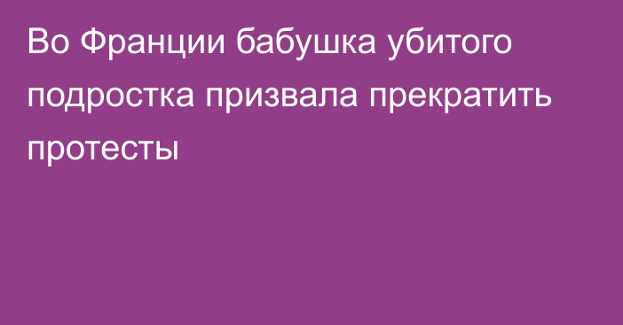 Во Франции бабушка убитого подростка призвала прекратить протесты