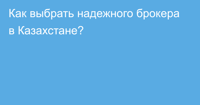 Как выбрать надежного брокера в Казахстане?