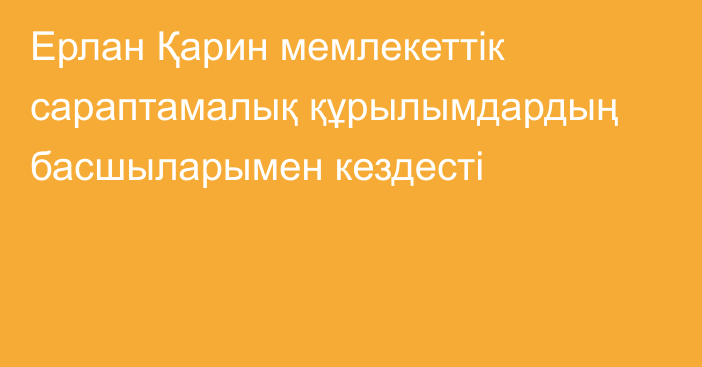 Ерлан Қарин мемлекеттік сараптамалық құрылымдардың басшыларымен кездесті