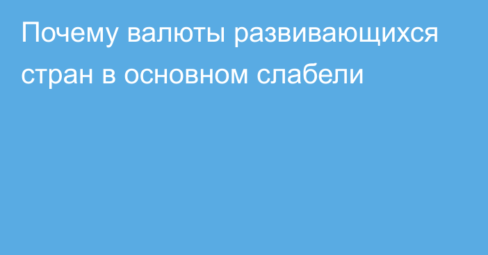 Почему валюты развивающихся стран в основном слабели