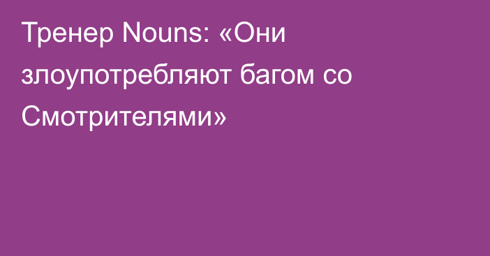 Тренер Nouns: «Они злоупотребляют багом со Смотрителями»