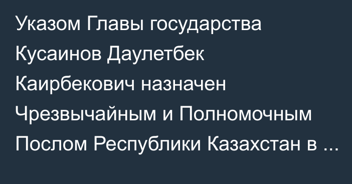 Указом Главы государства Кусаинов Даулетбек Каирбекович назначен Чрезвычайным и Полномочным Послом Республики Казахстан в Канаде, он освобожден от должности заведующего Отделом внешней политики и международных связей Администрации Президента Республики Казахстан