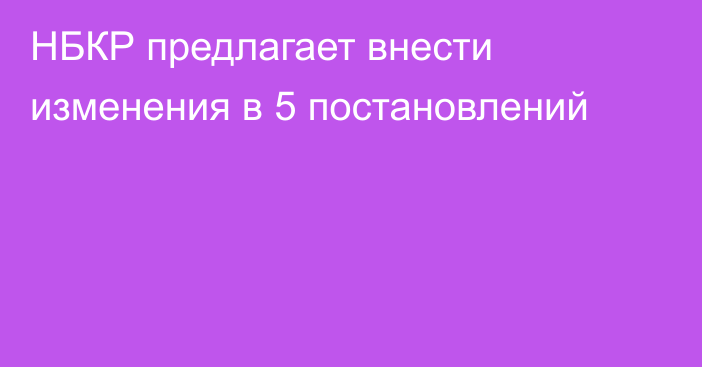 НБКР предлагает внести изменения в 5 постановлений