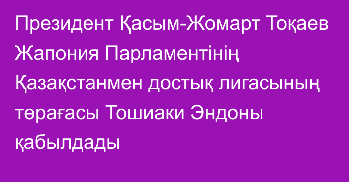 Президент Қасым-Жомарт Тоқаев Жапония Парламентінің Қазақстанмен достық лигасының төрағасы Тошиаки Эндоны қабылдады