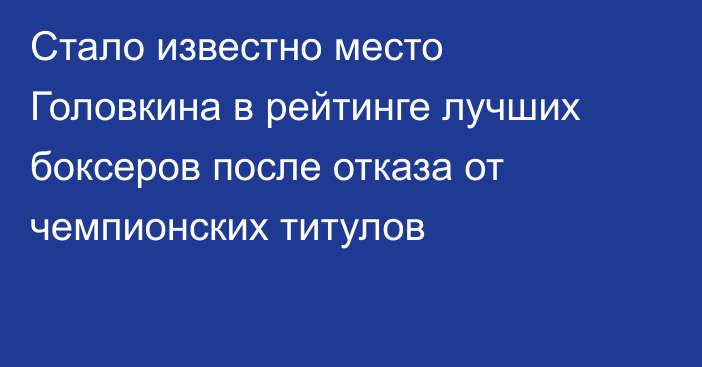 Стало известно место Головкина в рейтинге лучших боксеров после отказа от чемпионских титулов