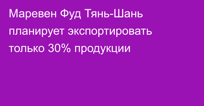 Маревен Фуд Тянь-Шань планирует экспортировать только 30% продукции