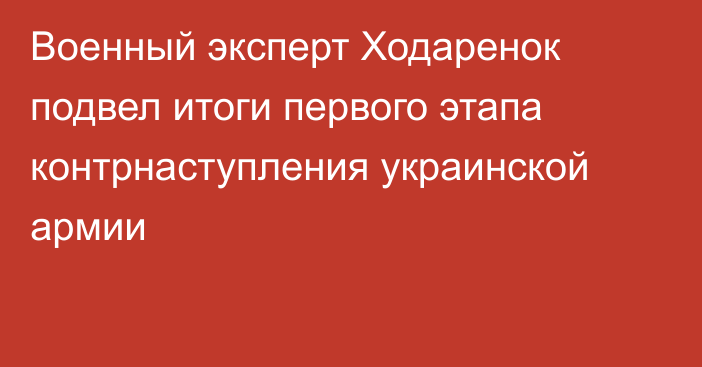 Военный эксперт Ходаренок подвел итоги первого этапа контрнаступления украинской армии