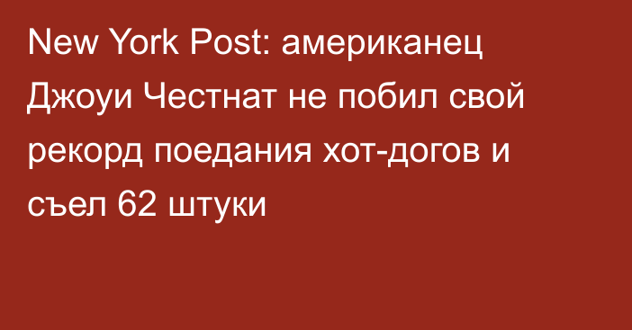 New York Post: американец  Джоуи Честнат не побил свой рекорд поедания хот-догов и съел 62 штуки