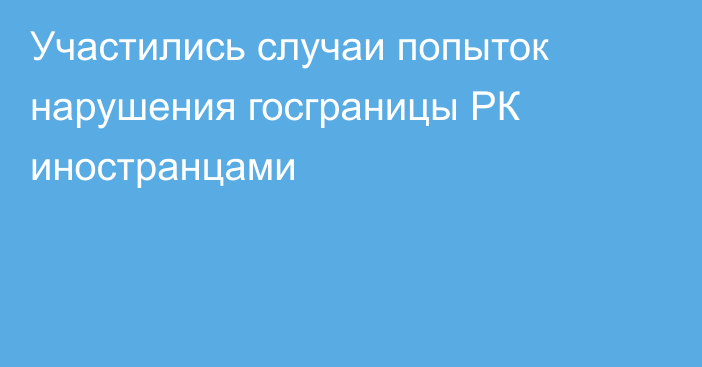 Участились случаи попыток нарушения госграницы РК иностранцами