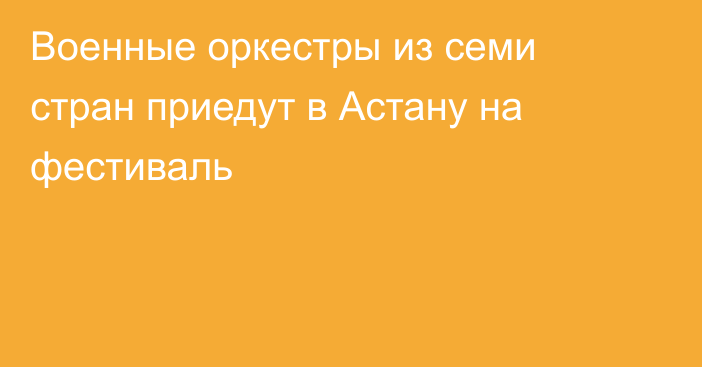 Военные оркестры из семи стран приедут в Астану на фестиваль