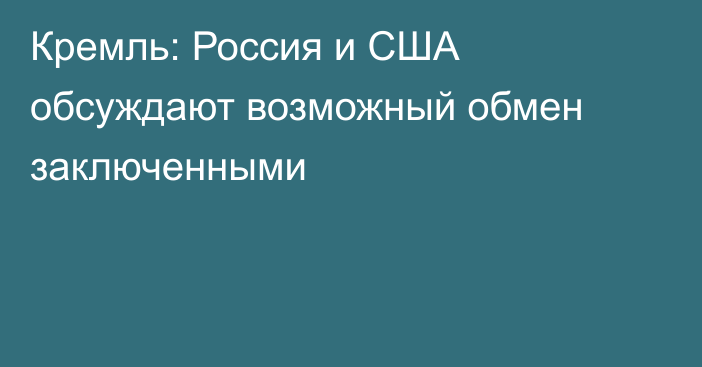 Кремль: Россия и США обсуждают возможный обмен заключенными