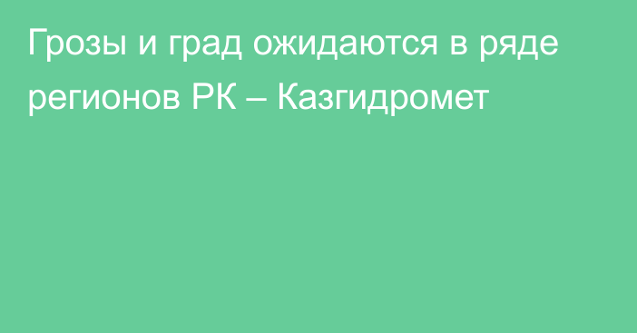 Грозы и град ожидаются в ряде регионов РК – Казгидромет