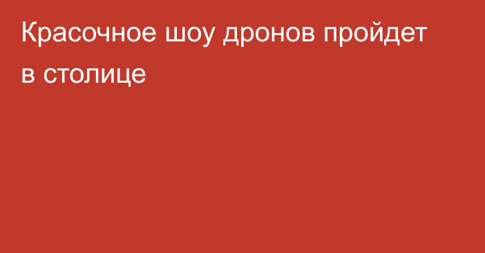 Красочное шоу дронов пройдет в столице