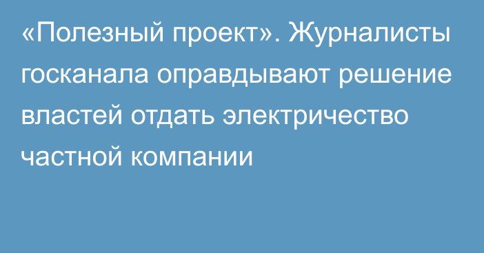 «Полезный проект». Журналисты госканала оправдывают решение властей отдать электричество частной компании