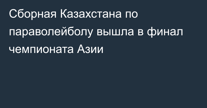 Сборная Казахстана по параволейболу вышла в финал чемпионата Азии