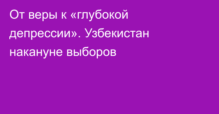 От веры к «глубокой депрессии». Узбекистан накануне выборов