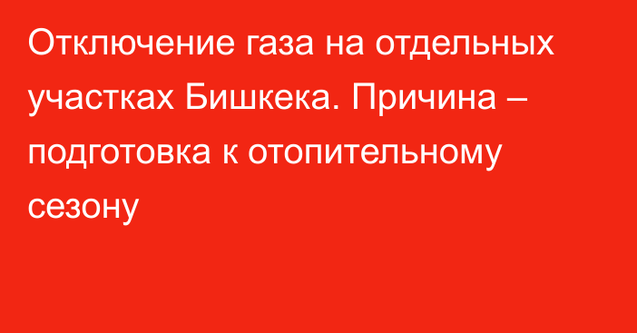 Отключение газа на отдельных участках Бишкека. Причина – подготовка к отопительному сезону