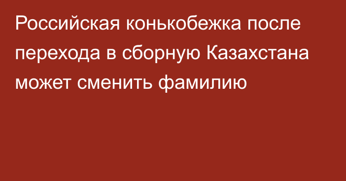 Российская конькобежка после перехода в сборную Казахстана может сменить фамилию