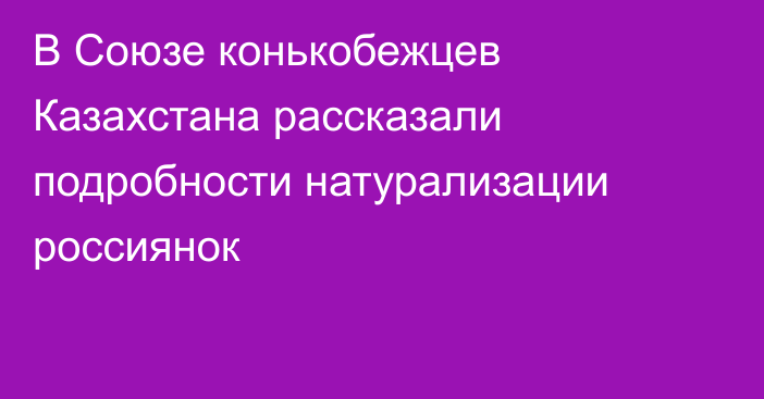 В Союзе конькобежцев Казахстана рассказали подробности натурализации россиянок