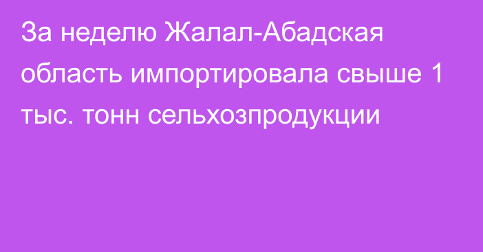 За неделю Жалал-Абадская область импортировала свыше 1 тыс. тонн сельхозпродукции