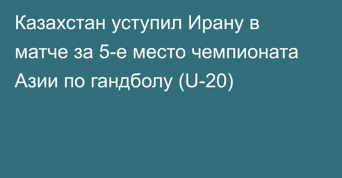 Казахстан уступил Ирану в матче за 5-е место чемпионата Азии по гандболу (U-20)