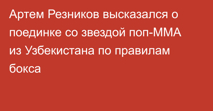 Артем Резников высказался о поединке со звездой поп-ММА из Узбекистана по правилам бокса