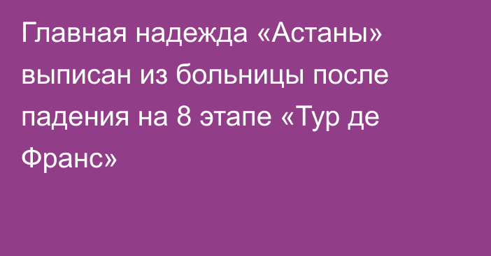 Главная надежда «Астаны» выписан из больницы после падения на 8 этапе «Тур де Франс»