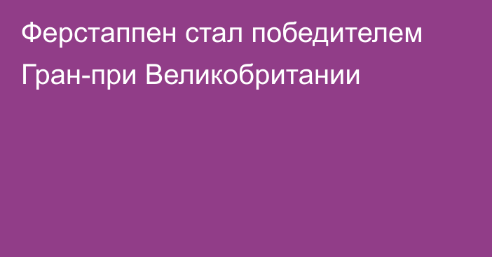 Ферстаппен стал победителем Гран-при Великобритании