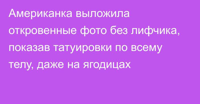 Американка выложила откровенные фото без лифчика, показав татуировки по всему телу, даже на ягодицах