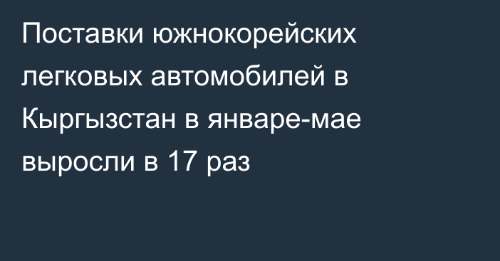 Поставки южнокорейских легковых автомобилей в Кыргызстан в январе-мае выросли в 17 раз