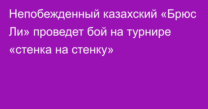 Непобежденный казахский «Брюс Ли»  проведет бой на турнире «стенка на стенку»