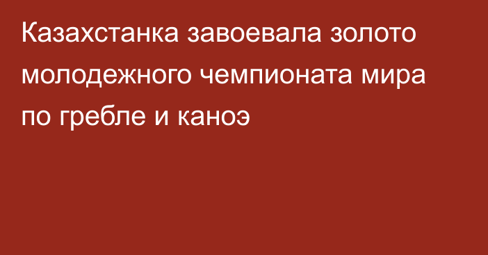 Казахстанка завоевала золото молодежного чемпионата мира по гребле и каноэ