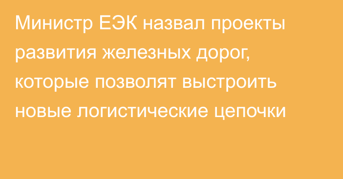 Министр ЕЭК назвал проекты развития железных дорог, которые позволят выстроить новые логистические цепочки