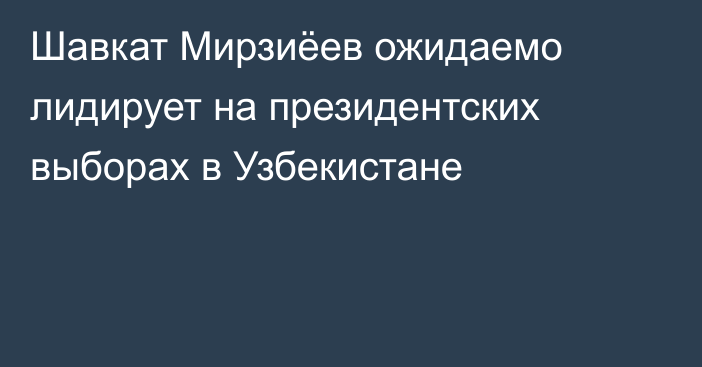 Шавкат Мирзиёев ожидаемо лидирует на президентских выборах в Узбекистане