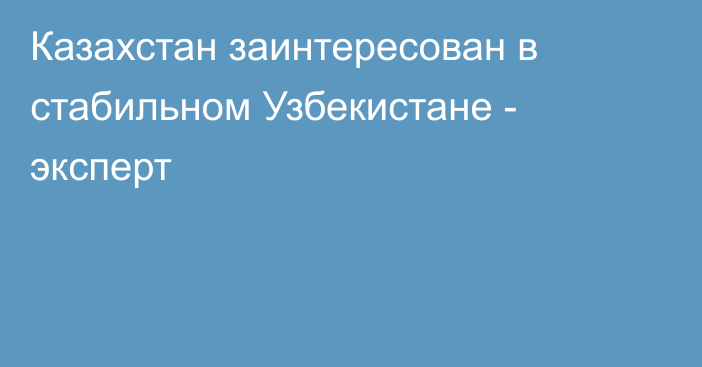 Казахстан заинтересован в стабильном Узбекистане - эксперт