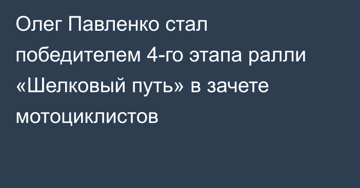 Олег Павленко стал победителем 4-го этапа ралли «Шелковый путь» в зачете мотоциклистов