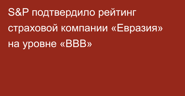 S&P подтвердило рейтинг страховой компании «Евразия» на уровне «BBB»