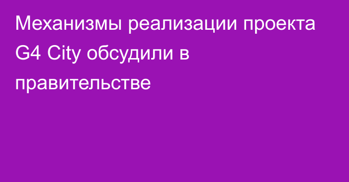 Механизмы реализации проекта G4 Сity обсудили в правительстве