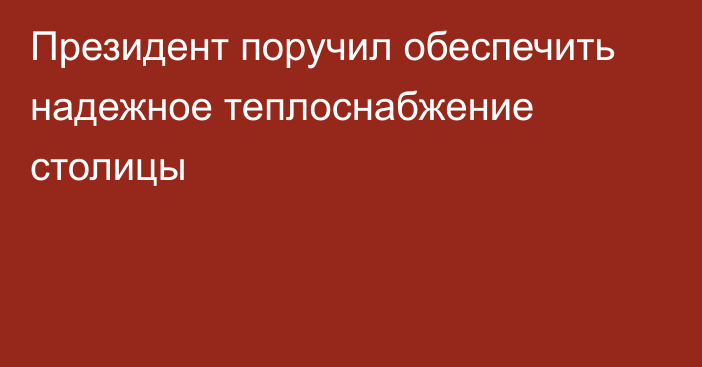 Президент поручил обеспечить надежное теплоснабжение столицы